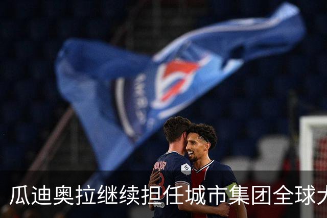 瓜迪奥拉继续担任城市集团全球大使 密切关注曼城财务案动态
